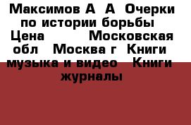 Максимов А. А. Очерки по истории борьбы › Цена ­ 500 - Московская обл., Москва г. Книги, музыка и видео » Книги, журналы   . Московская обл.